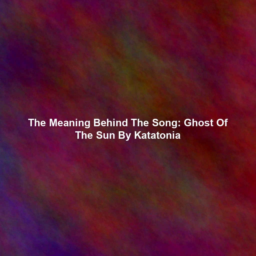 The Meaning Behind The Song: Ghost Of The Sun By Katatonia