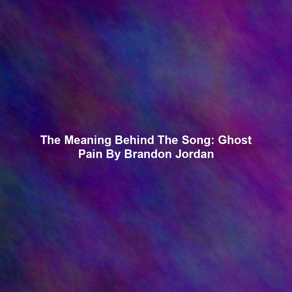 The Meaning Behind The Song: Ghost Pain By Brandon Jordan