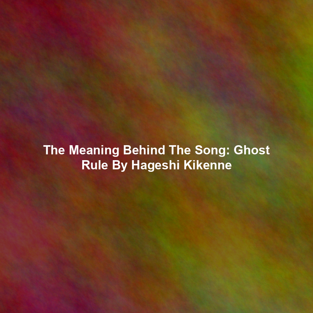 The Meaning Behind The Song: Ghost Rule By Hageshi Kikenne