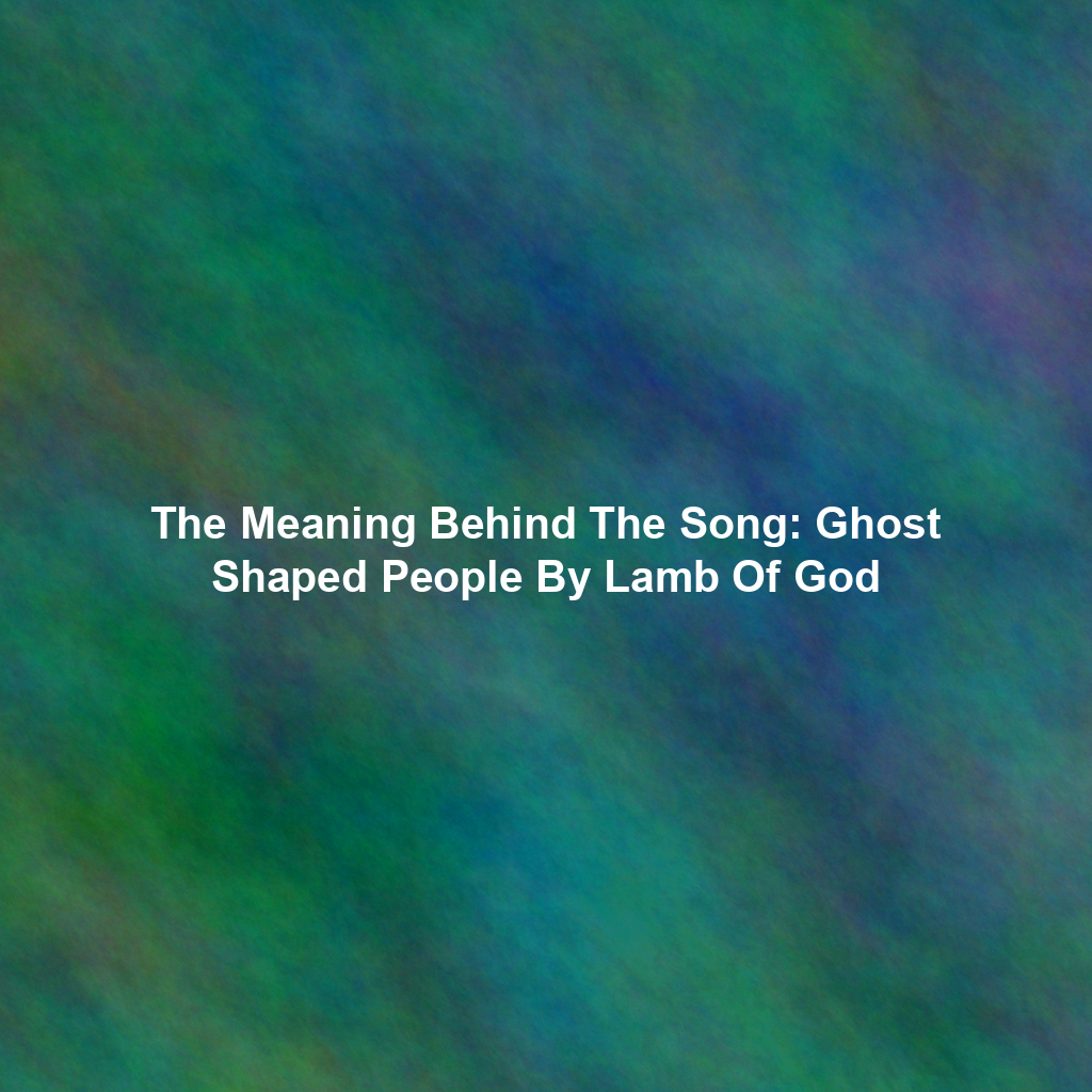 The Meaning Behind The Song: Ghost Shaped People By Lamb Of God