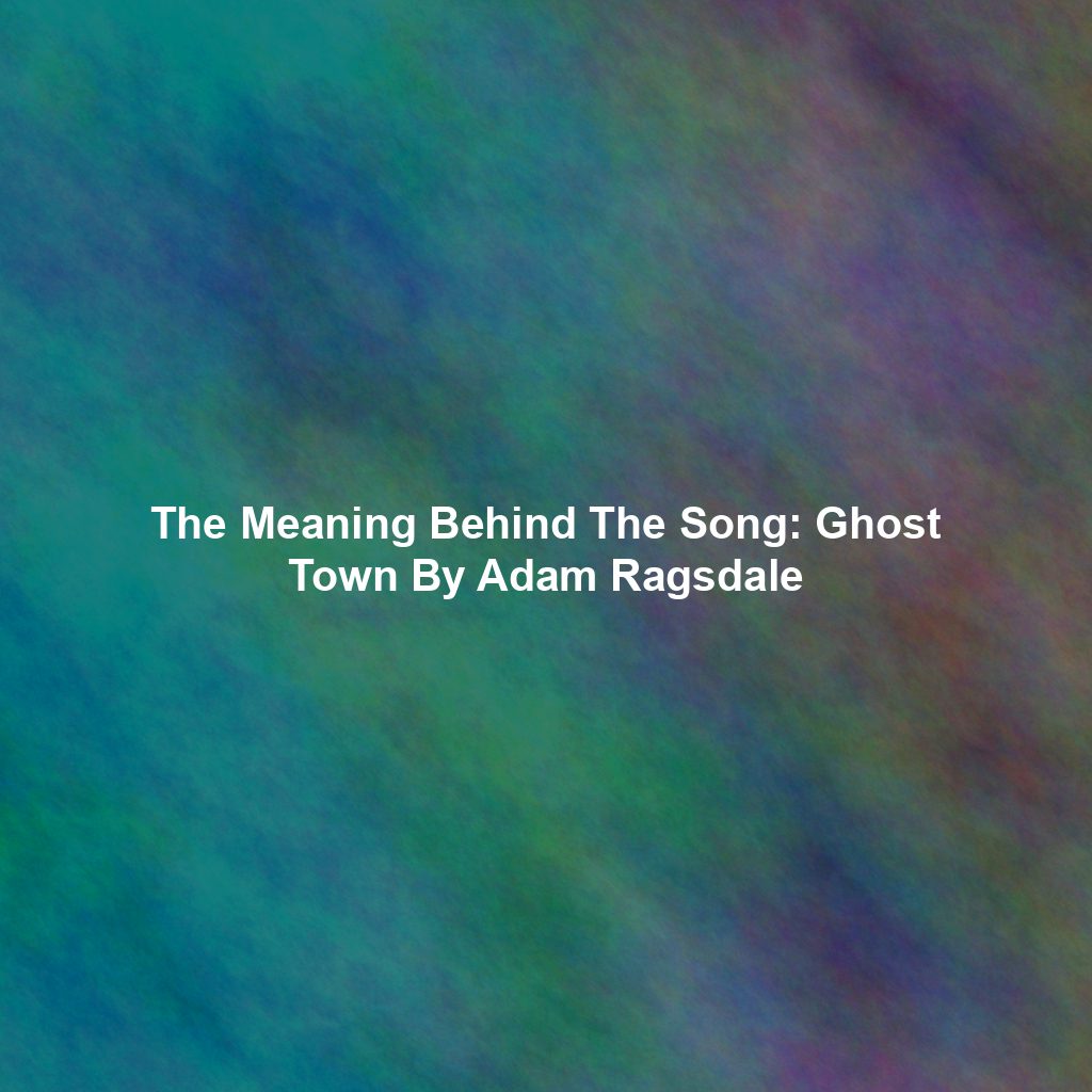 The Meaning Behind The Song: Ghost Town By Adam Ragsdale