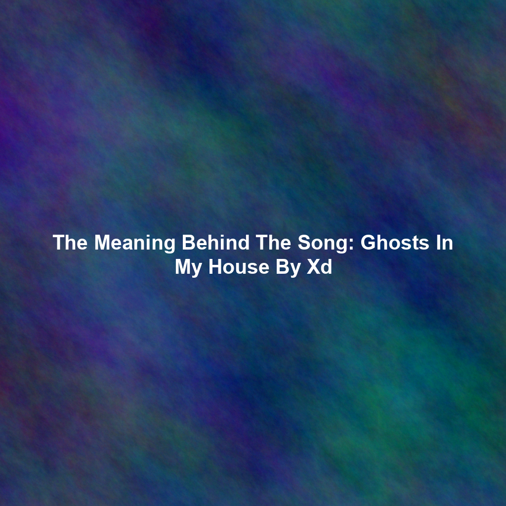 The Meaning Behind The Song: Ghosts In My House By Xd