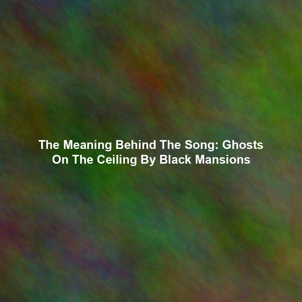 The Meaning Behind The Song: Ghosts On The Ceiling By Black Mansions