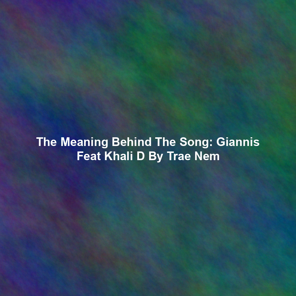 The Meaning Behind The Song: Giannis Feat Khali D By Trae Nem