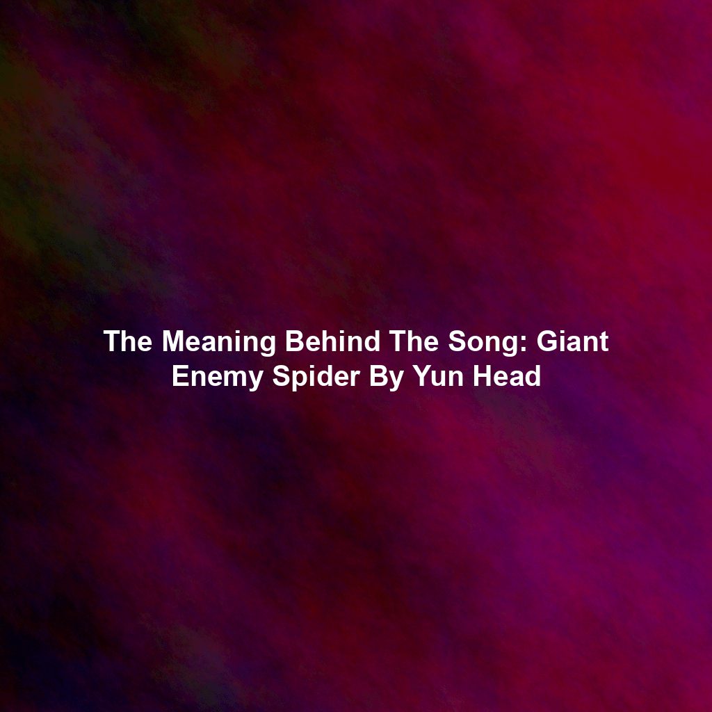The Meaning Behind The Song: Giant Enemy Spider By Yun Head