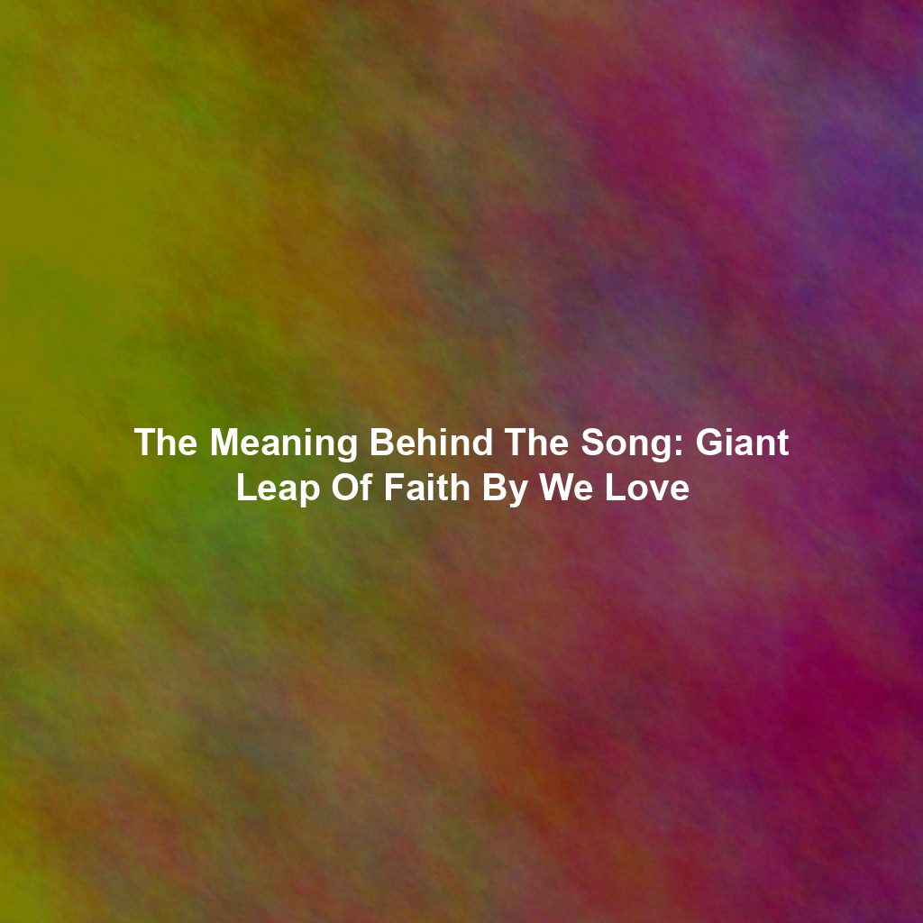 The Meaning Behind The Song: Giant Leap Of Faith By We Love