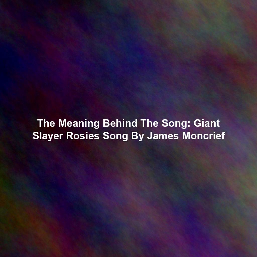 The Meaning Behind The Song: Giant Slayer Rosies Song By James Moncrief