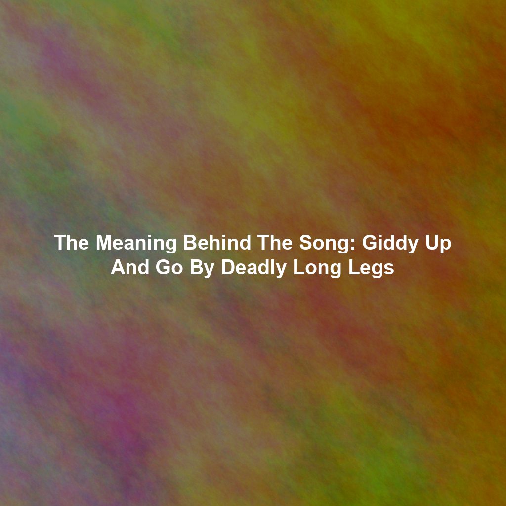 The Meaning Behind The Song: Giddy Up And Go By Deadly Long Legs