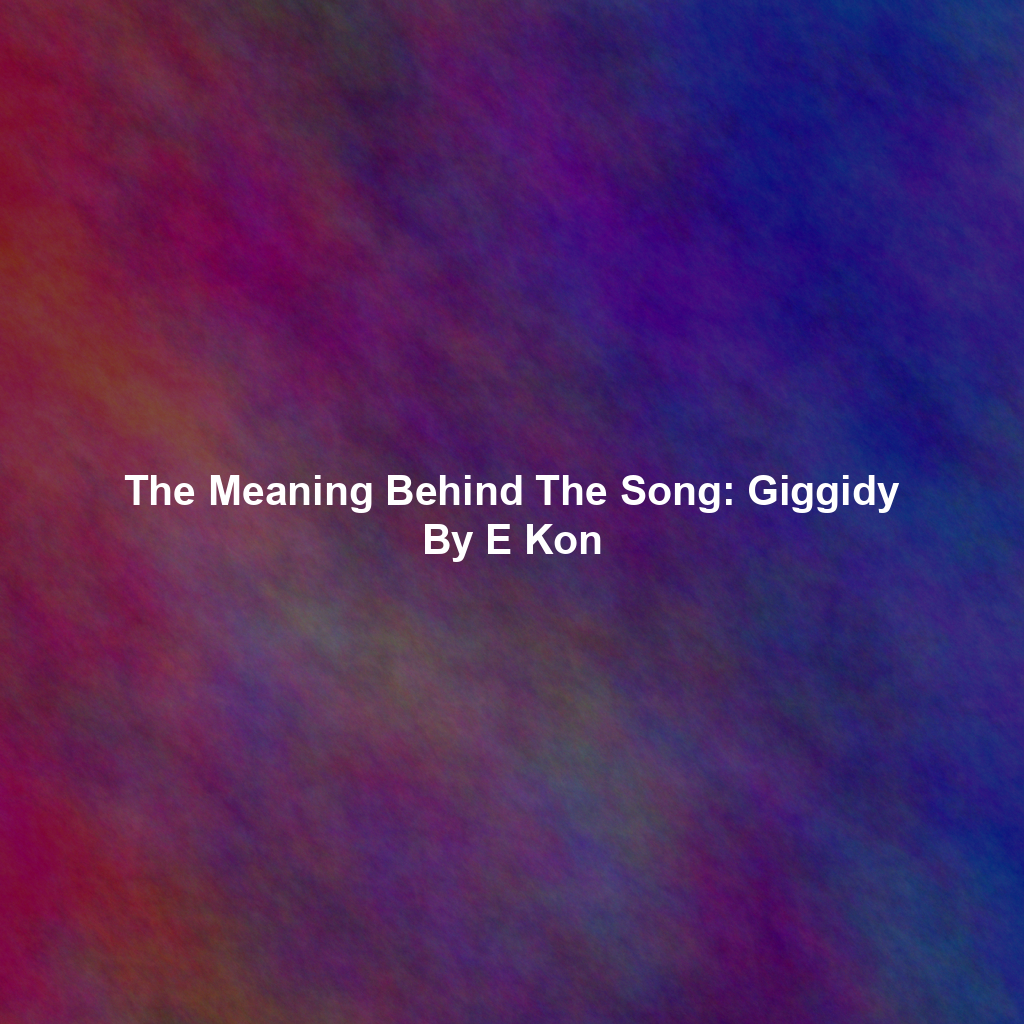 The Meaning Behind The Song: Giggidy By E Kon