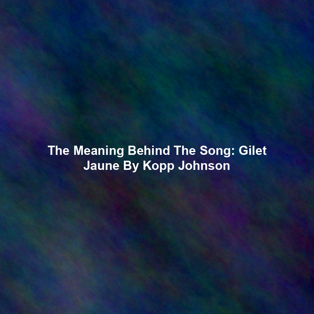 The Meaning Behind The Song: Gilet Jaune By Kopp Johnson
