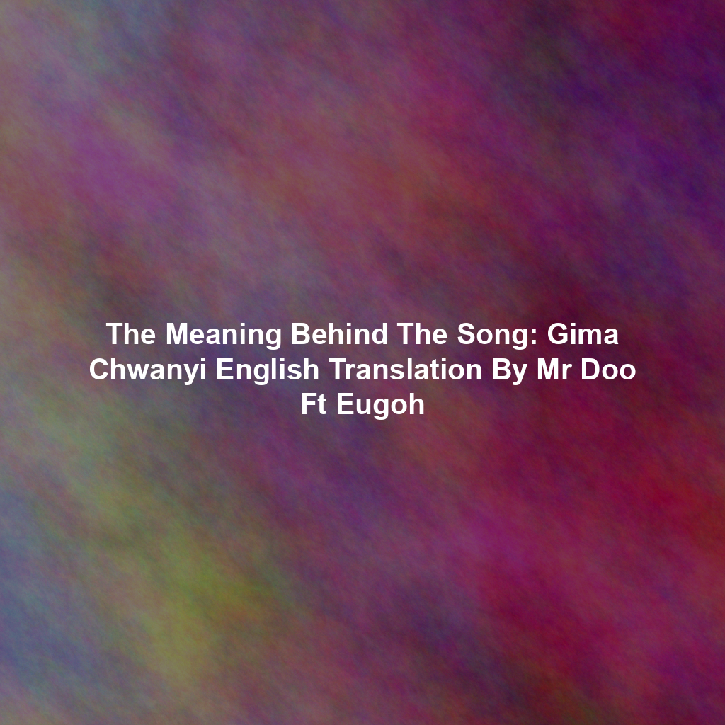 The Meaning Behind The Song: Gima Chwanyi English Translation By Mr Doo Ft Eugoh