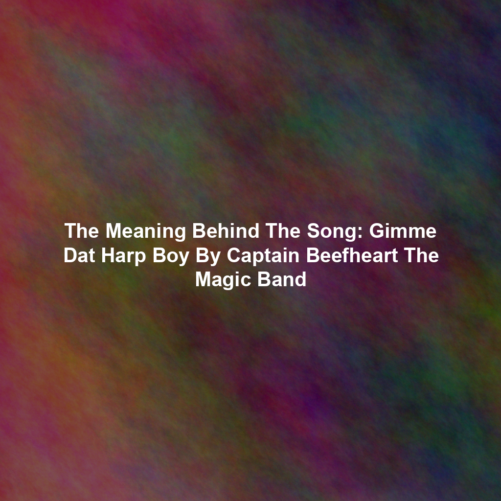 The Meaning Behind The Song: Gimme Dat Harp Boy By Captain Beefheart The Magic Band