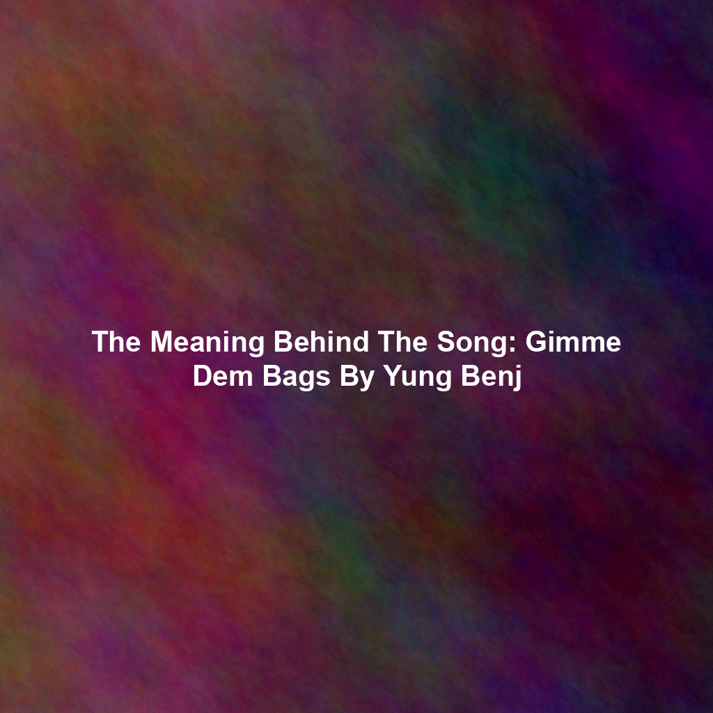 The Meaning Behind The Song: Gimme Dem Bags By Yung Benj