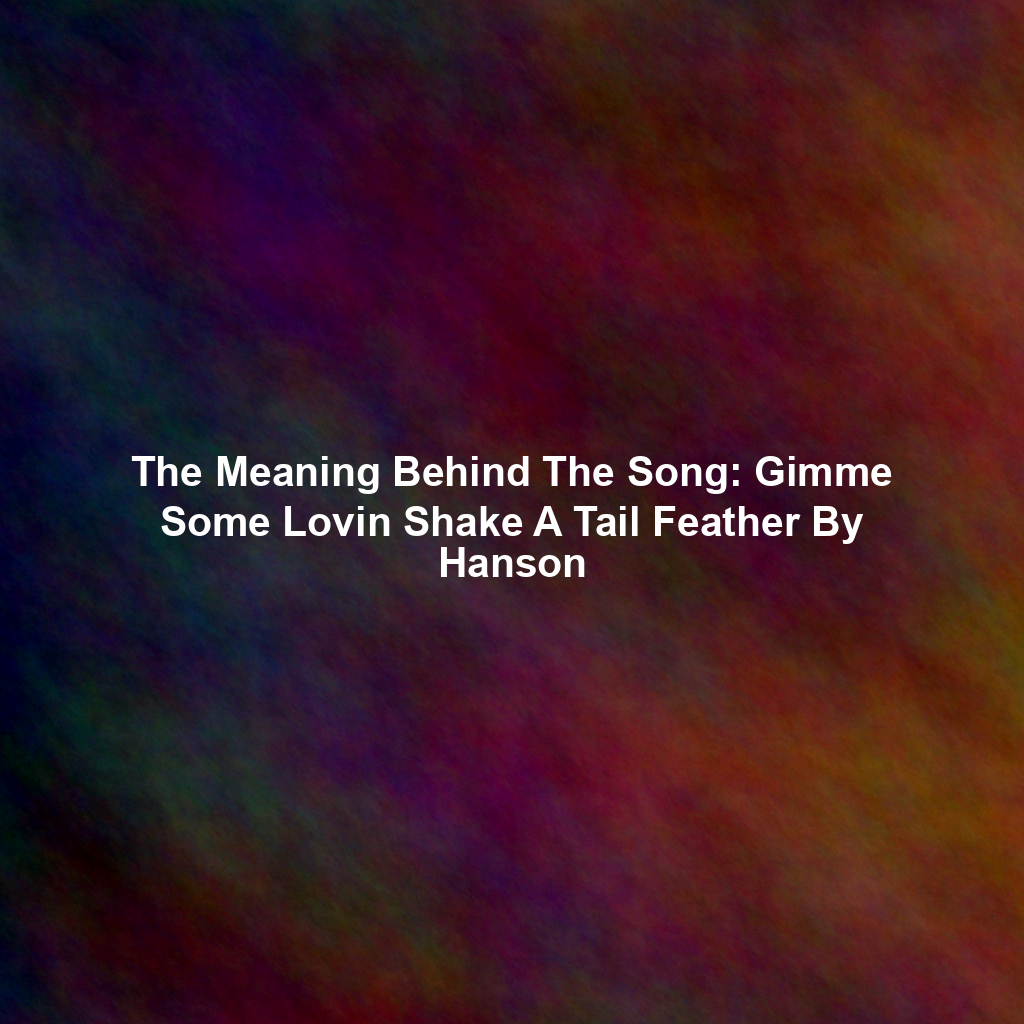 The Meaning Behind The Song: Gimme Some Lovin Shake A Tail Feather By Hanson