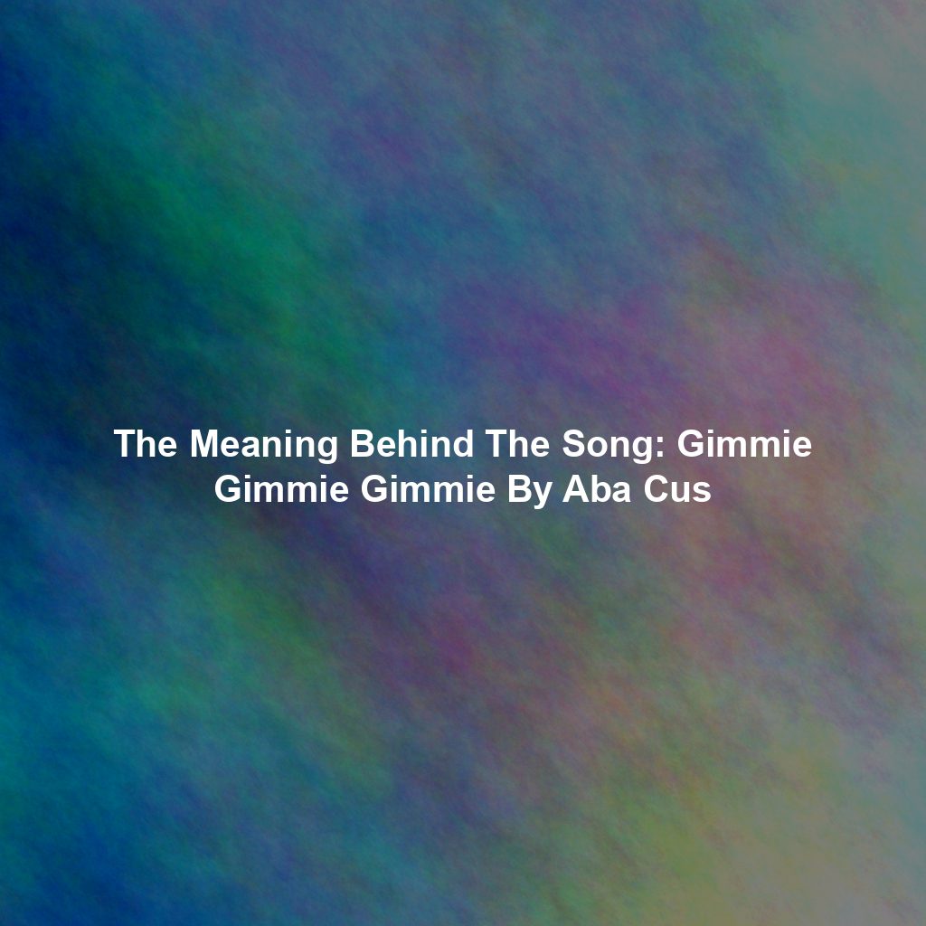 The Meaning Behind The Song: Gimmie Gimmie Gimmie By Aba Cus