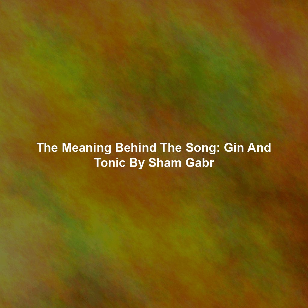 The Meaning Behind The Song: Gin And Tonic By Sham Gabr