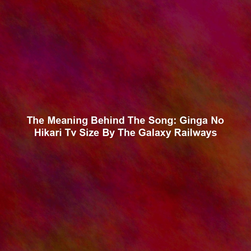 The Meaning Behind The Song: Ginga No Hikari Tv Size By The Galaxy Railways