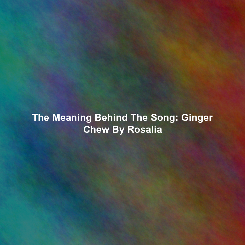 The Meaning Behind The Song: Ginger Chew By Rosalia