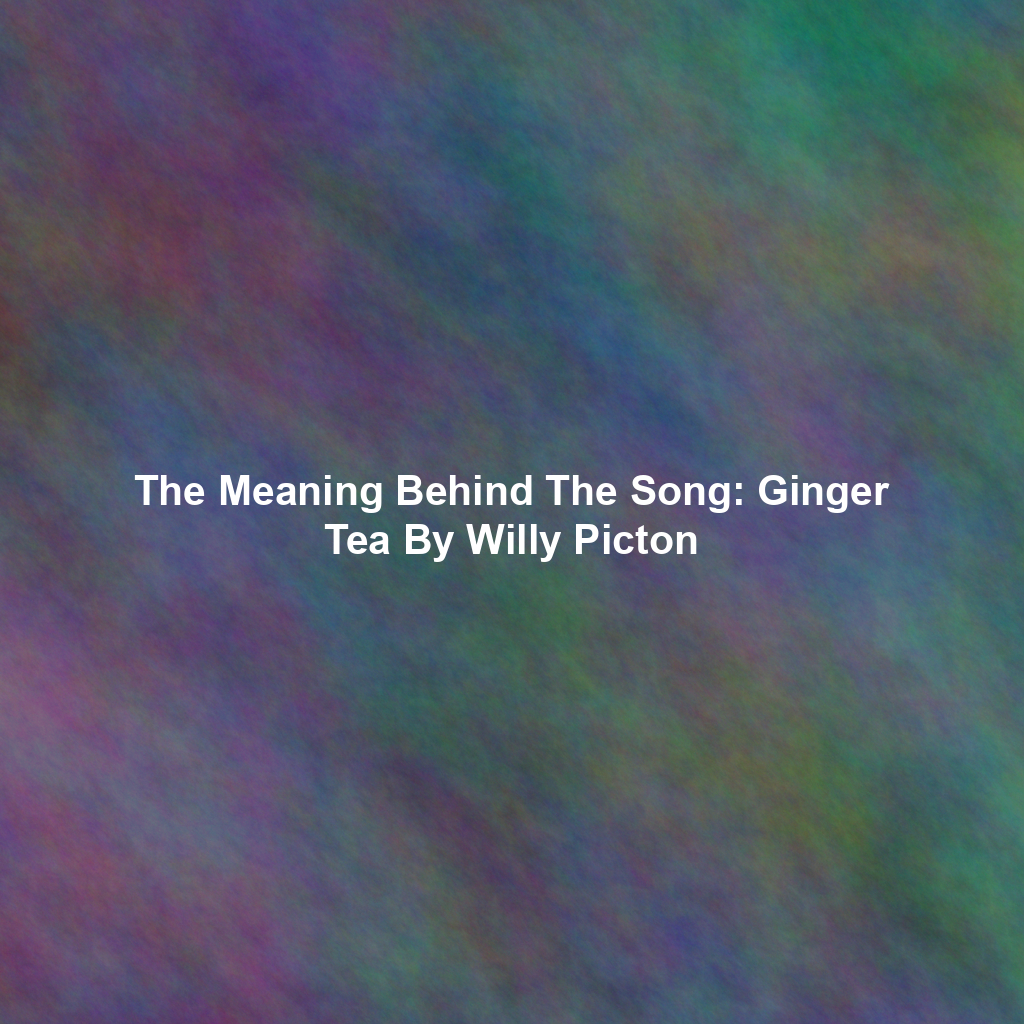 The Meaning Behind The Song: Ginger Tea By Willy Picton