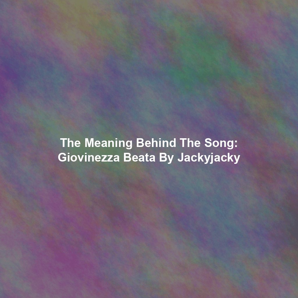 The Meaning Behind The Song: Giovinezza Beata By Jackyjacky