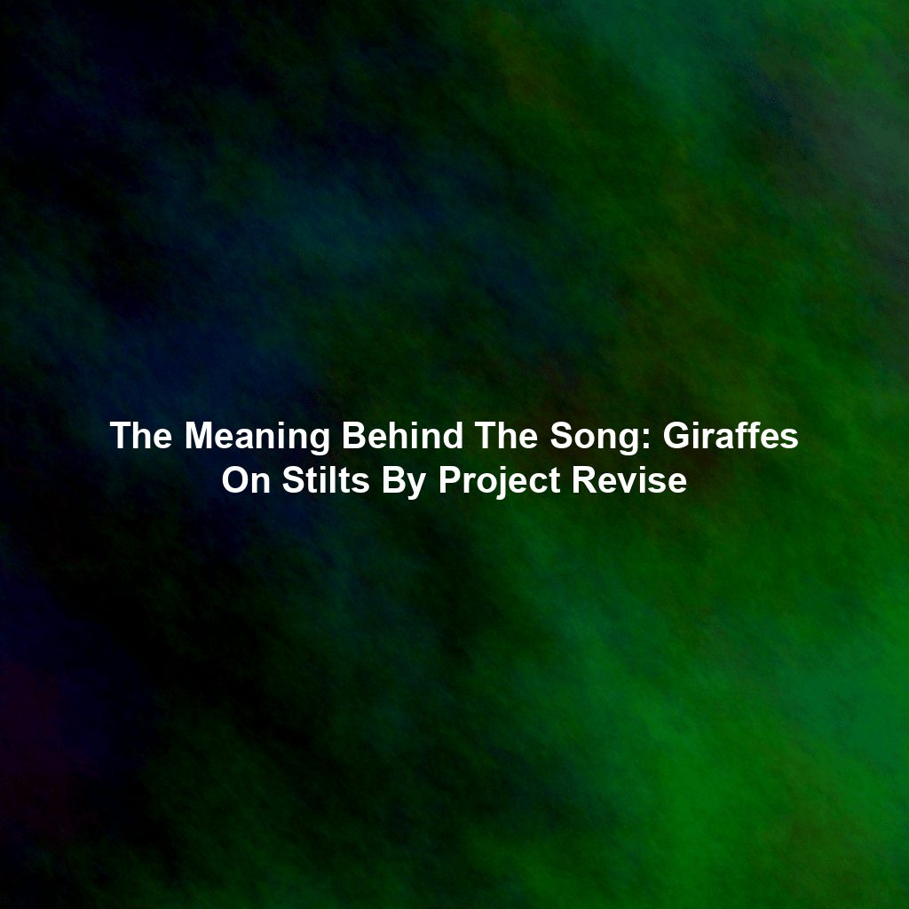 The Meaning Behind The Song: Giraffes On Stilts By Project Revise