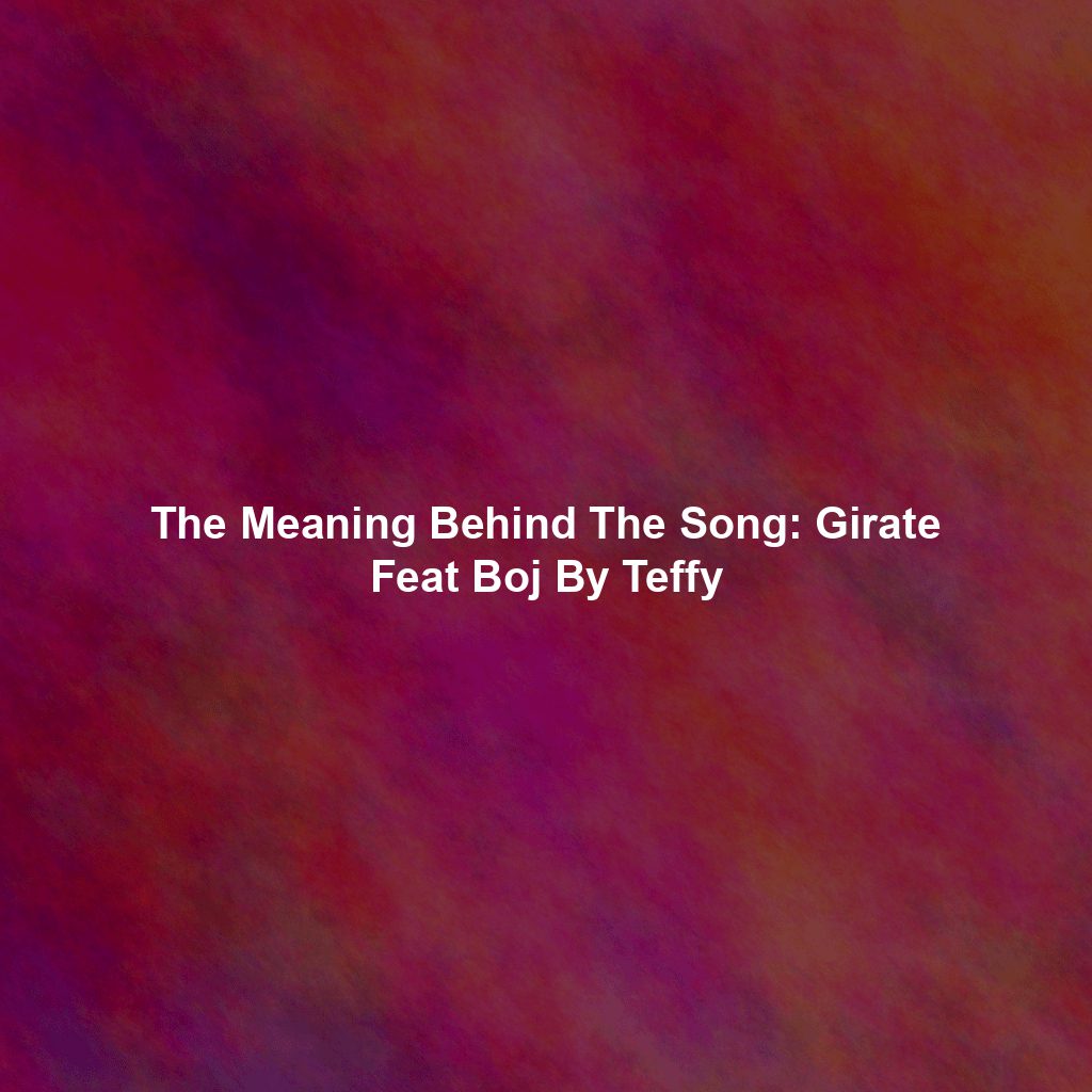 The Meaning Behind The Song: Girate Feat Boj By Teffy