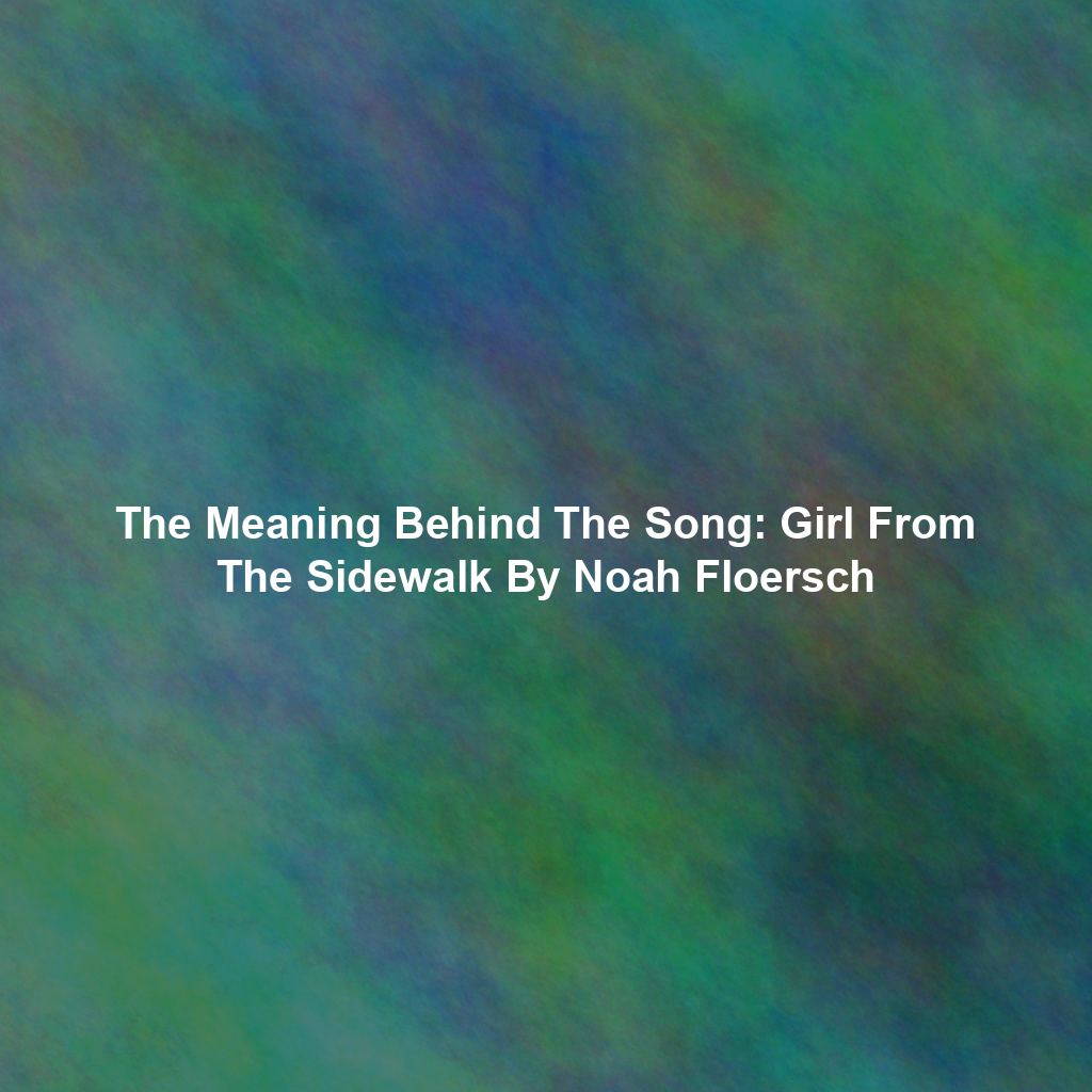 The Meaning Behind The Song: Girl From The Sidewalk By Noah Floersch
