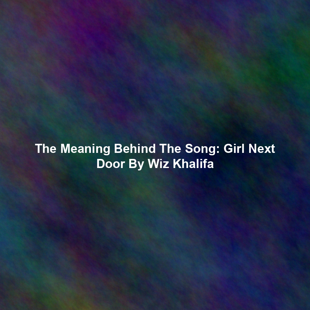 The Meaning Behind The Song: Girl Next Door By Wiz Khalifa