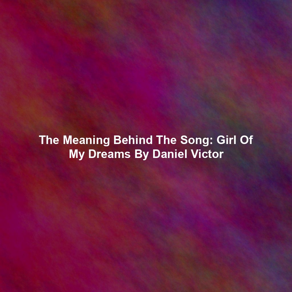 The Meaning Behind The Song: Girl Of My Dreams By Daniel Victor