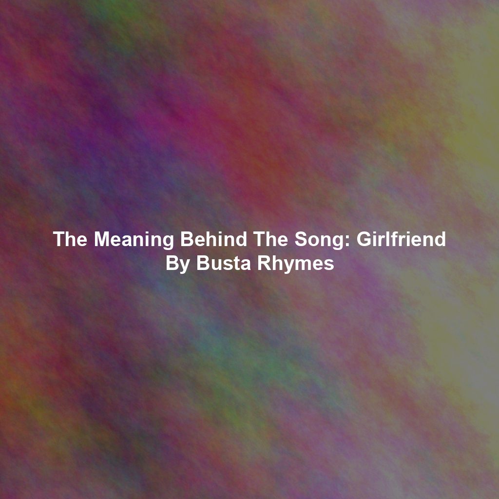 The Meaning Behind The Song: Girlfriend By Busta Rhymes