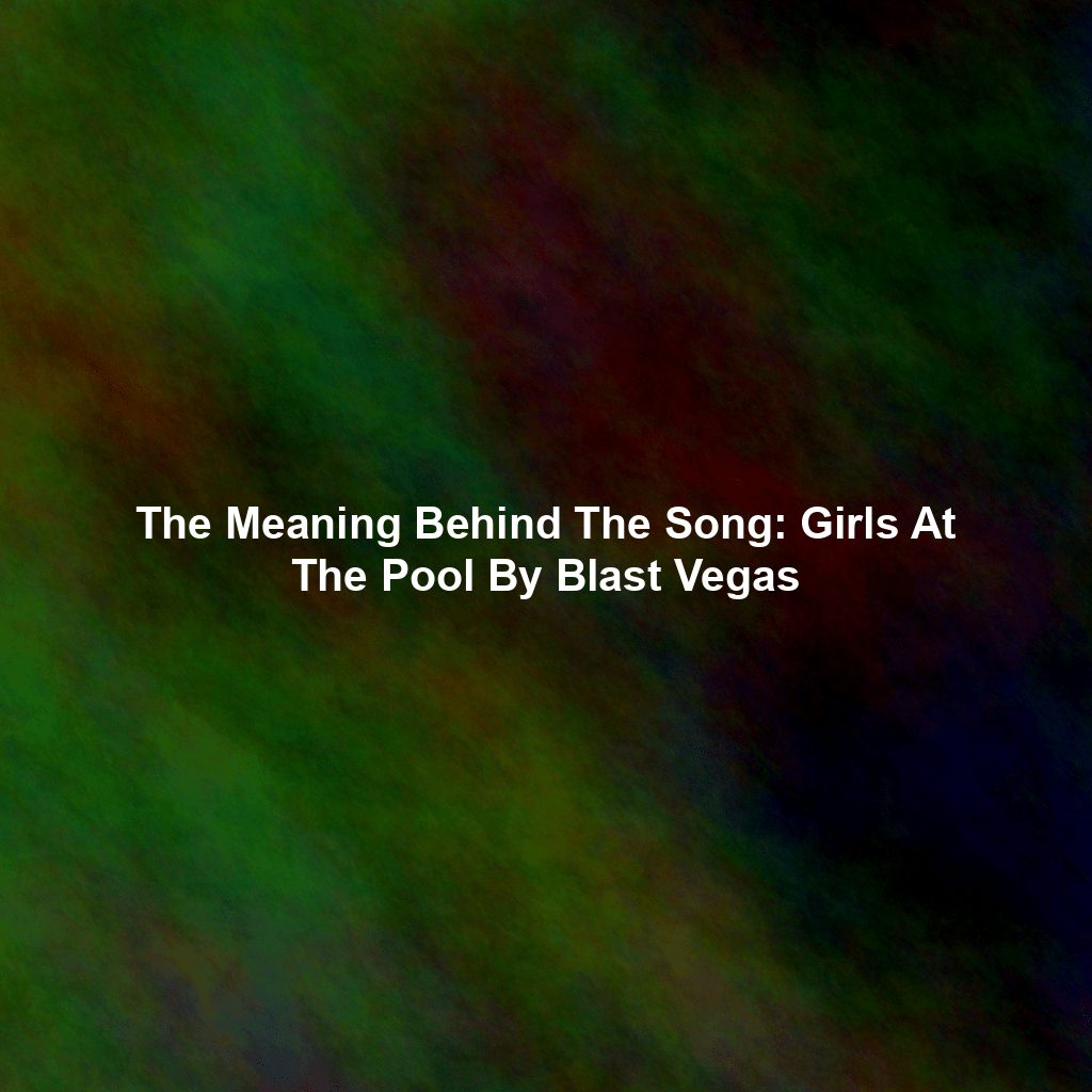 The Meaning Behind The Song: Girls At The Pool By Blast Vegas