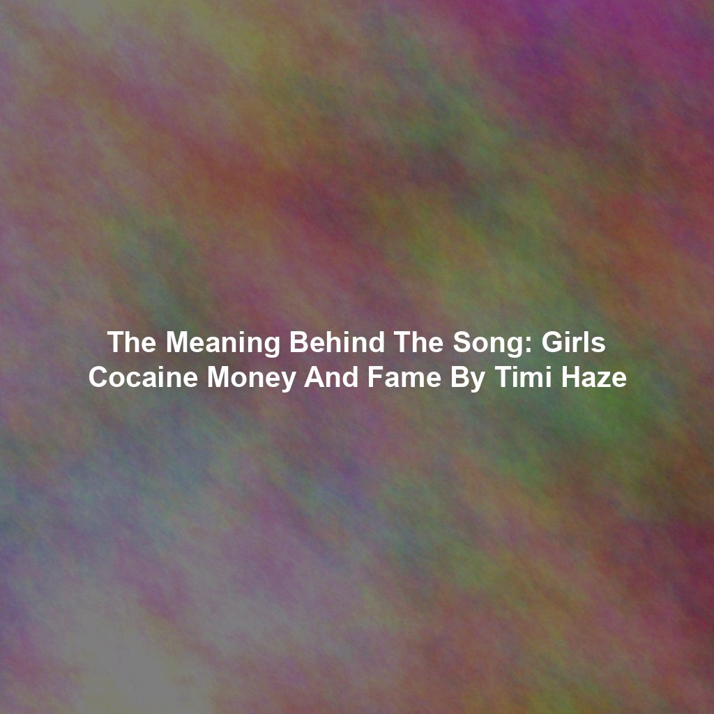 The Meaning Behind The Song: Girls Cocaine Money And Fame By Timi Haze