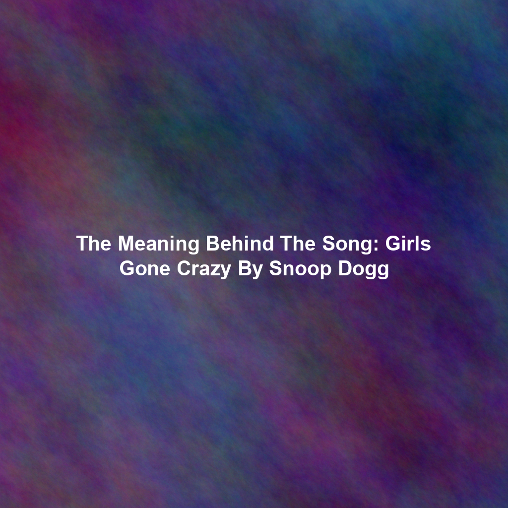 The Meaning Behind The Song: Girls Gone Crazy By Snoop Dogg
