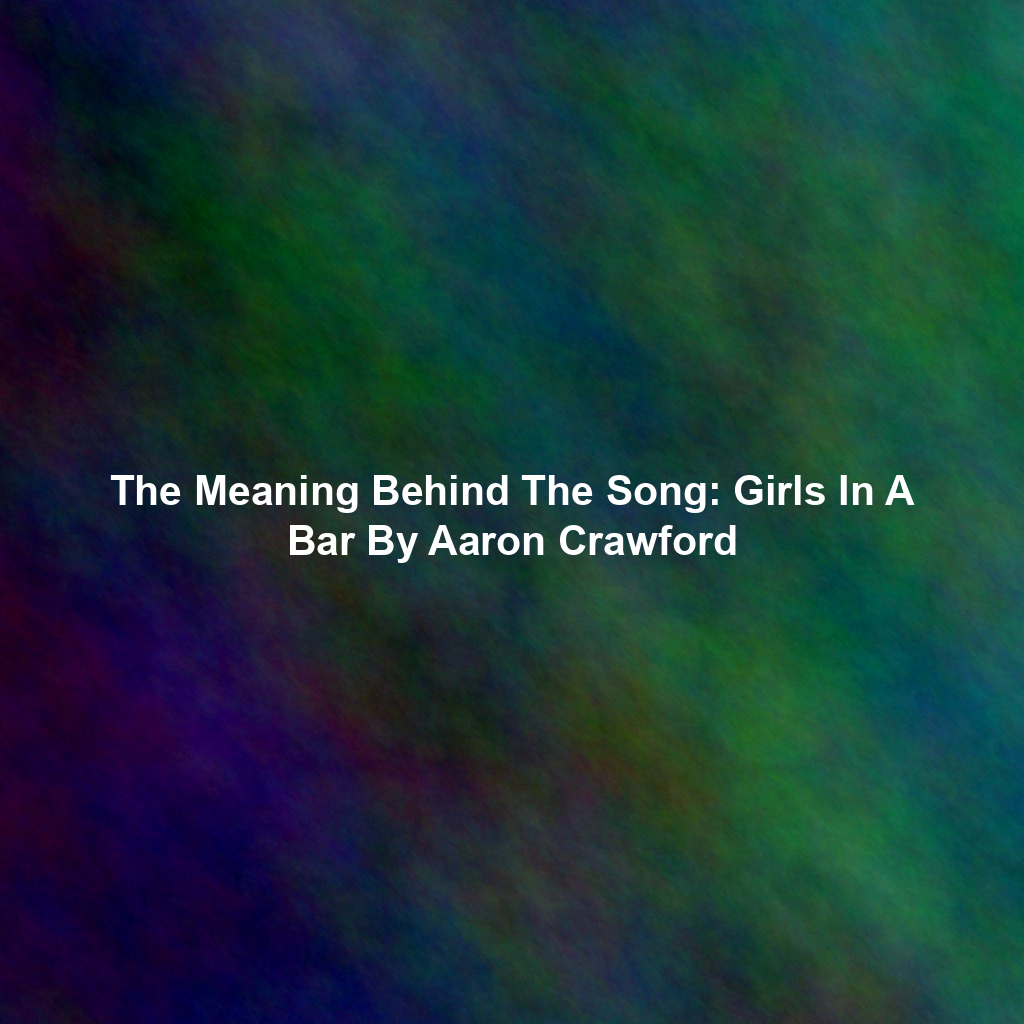 The Meaning Behind The Song: Girls In A Bar By Aaron Crawford