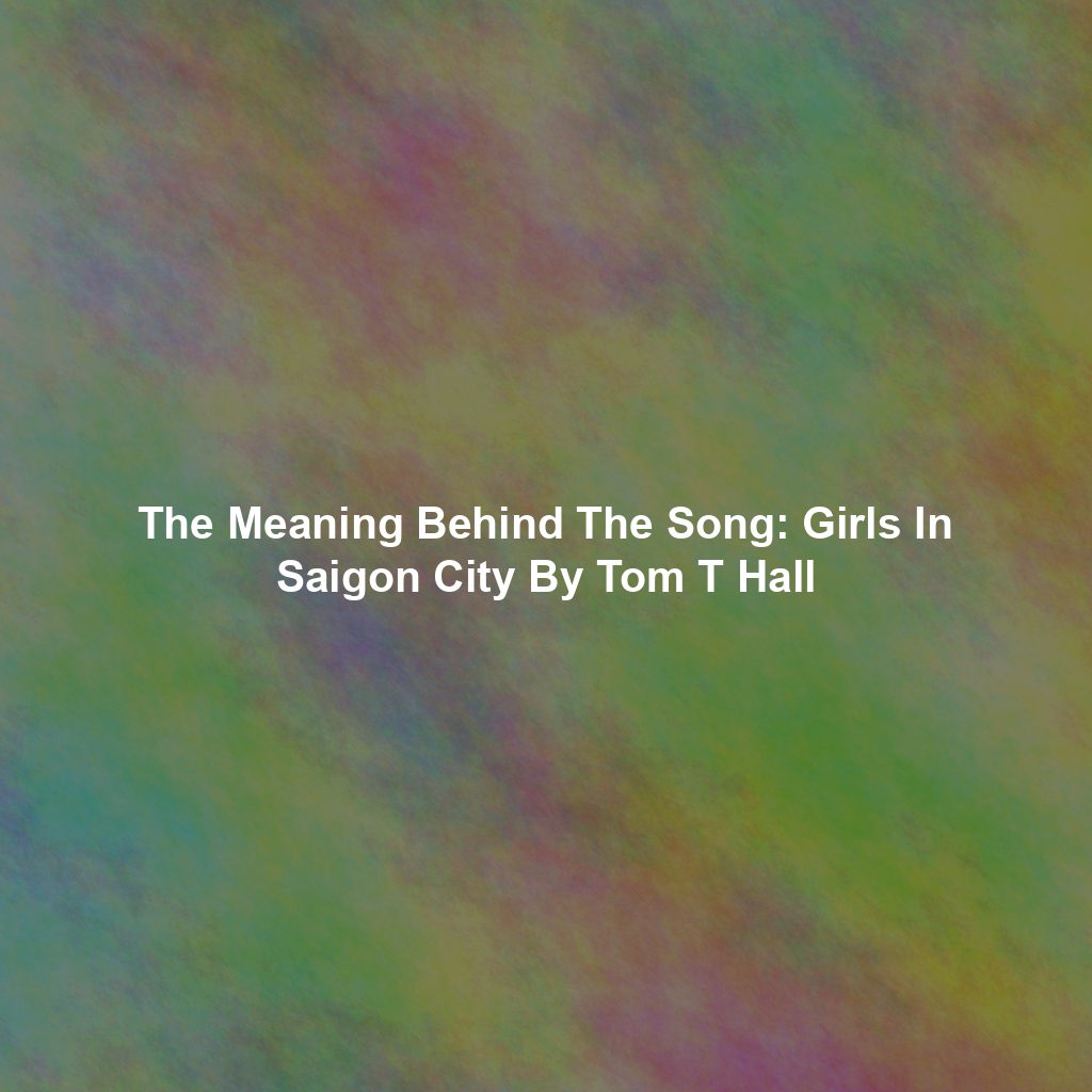 The Meaning Behind The Song: Girls In Saigon City By Tom T Hall