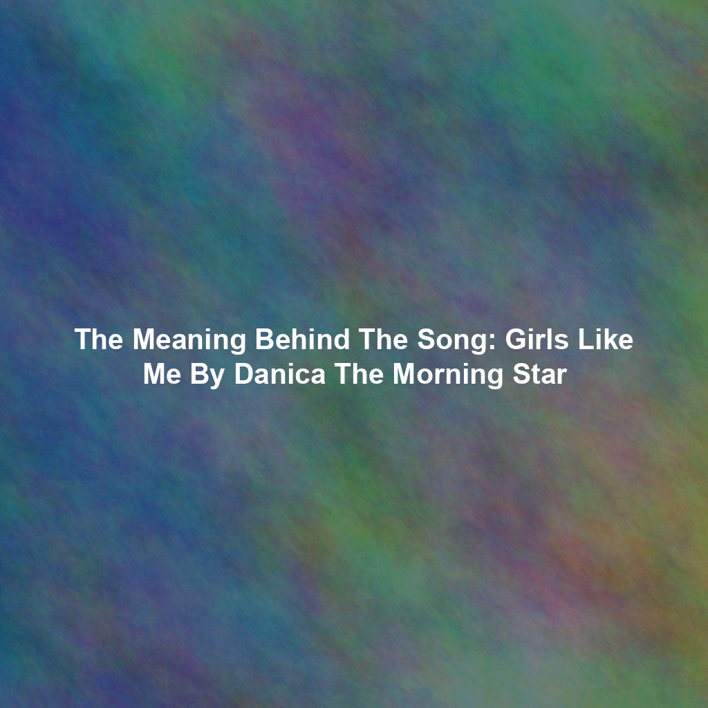 The Meaning Behind The Song: Girls Like Me By Danica The Morning Star