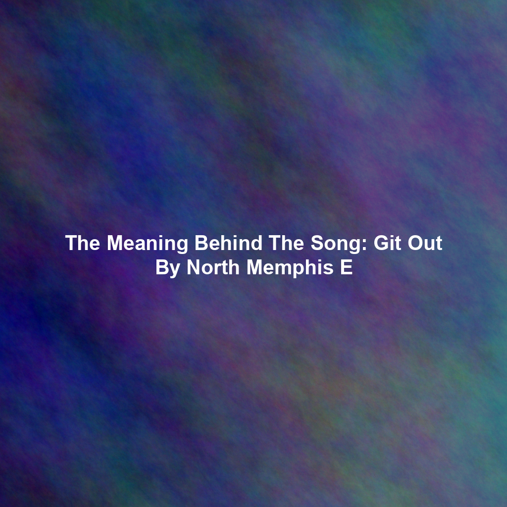 The Meaning Behind The Song: Git Out By North Memphis E