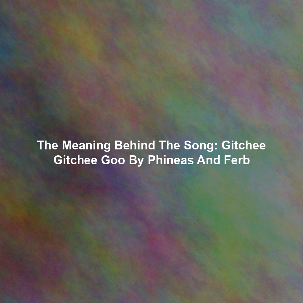 The Meaning Behind The Song: Gitchee Gitchee Goo By Phineas And Ferb