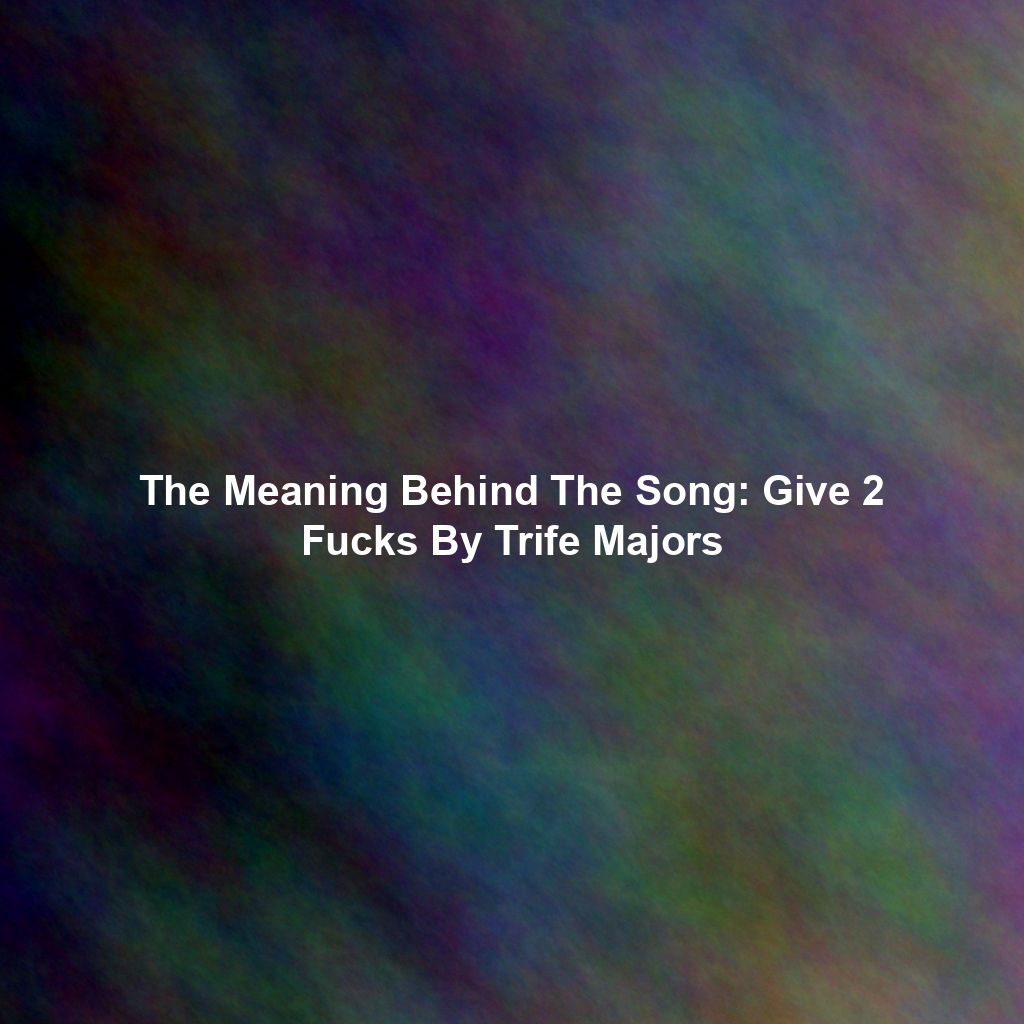 The Meaning Behind The Song: Give 2 Fucks By Trife Majors