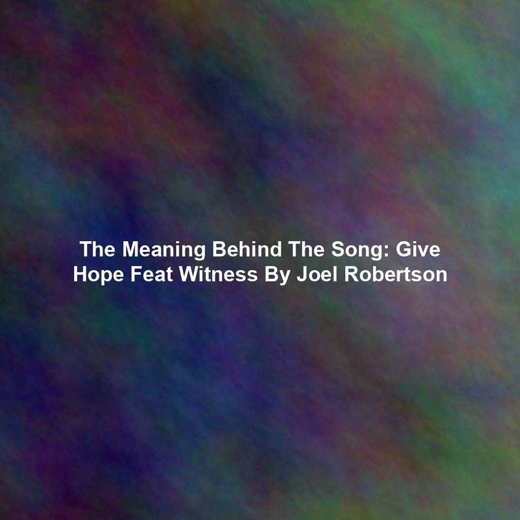 The Meaning Behind The Song: Give Hope Feat Witness By Joel Robertson