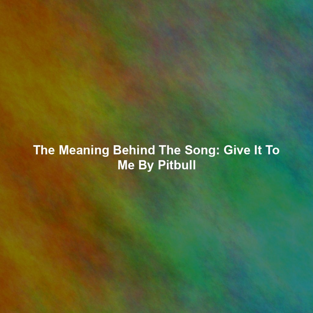 The Meaning Behind The Song: Give It To Me By Pitbull