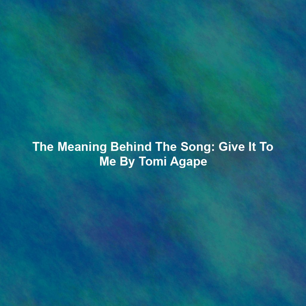 The Meaning Behind The Song: Give It To Me By Tomi Agape