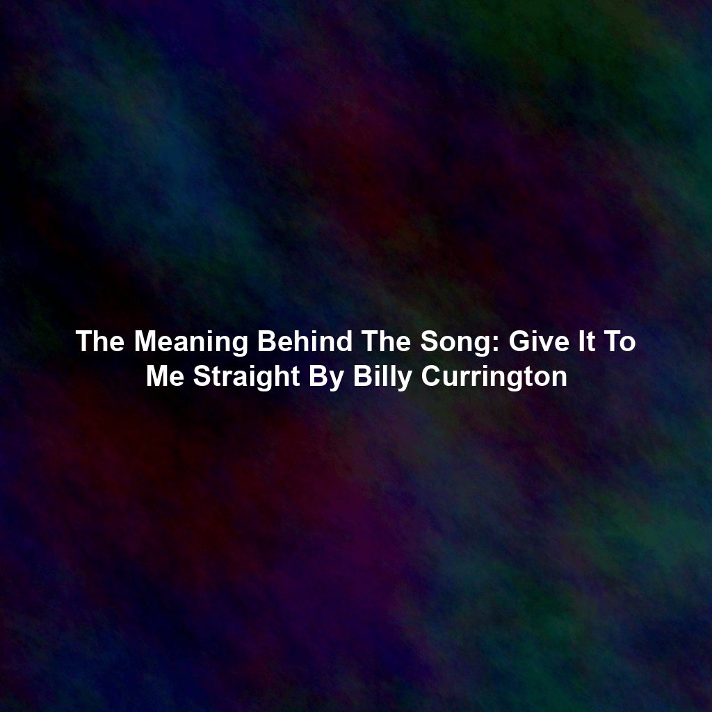 The Meaning Behind The Song: Give It To Me Straight By Billy Currington