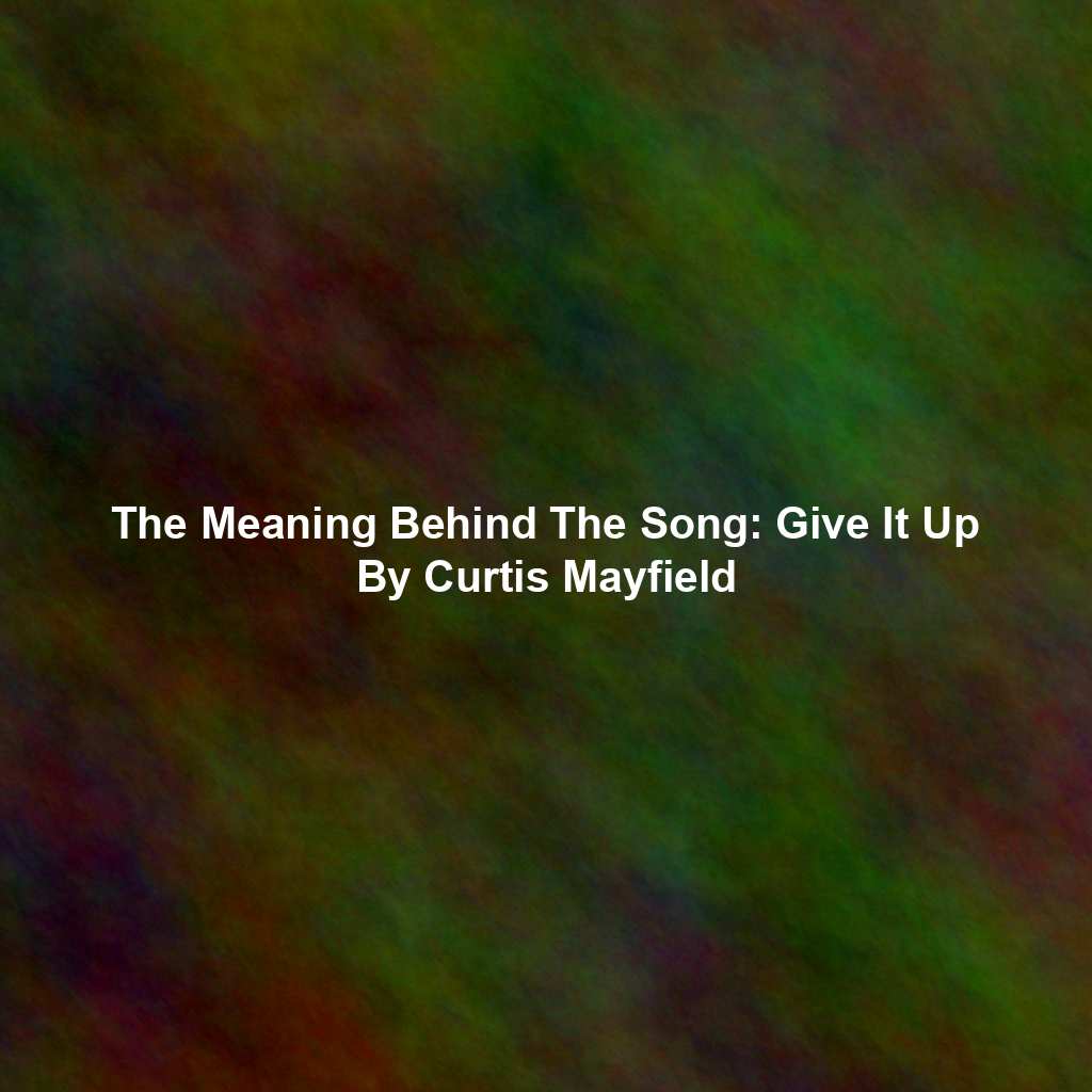 The Meaning Behind The Song: Give It Up By Curtis Mayfield