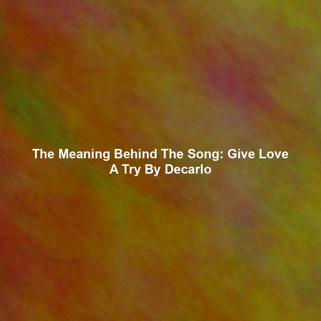 The Meaning Behind The Song: Give Love A Try By Decarlo