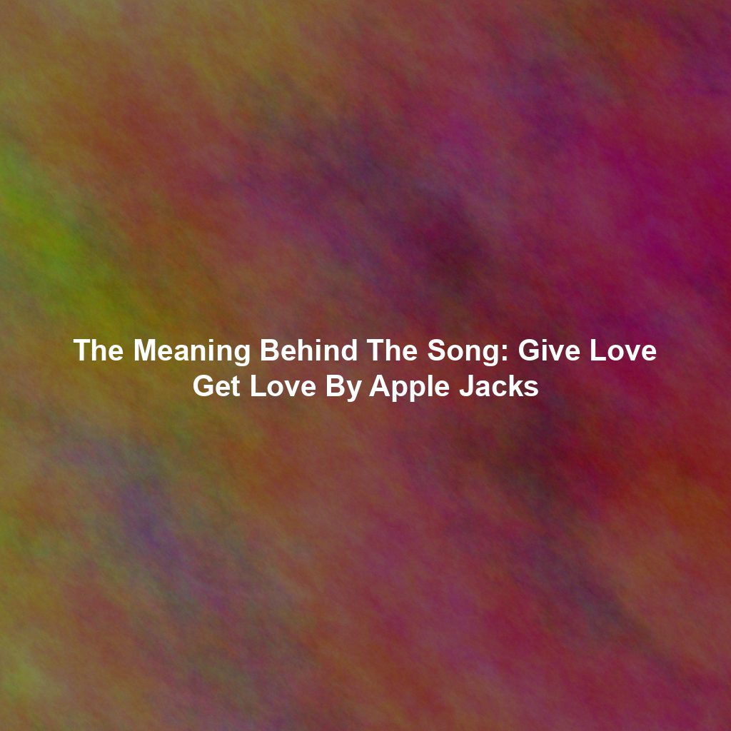 The Meaning Behind The Song: Give Love Get Love By Apple Jacks
