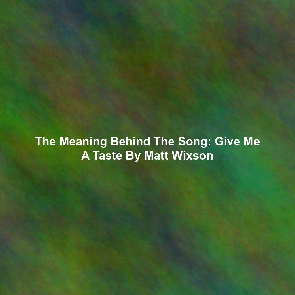 The Meaning Behind The Song: Give Me A Taste By Matt Wixson