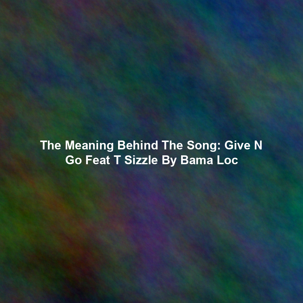 The Meaning Behind The Song: Give N Go Feat T Sizzle By Bama Loc
