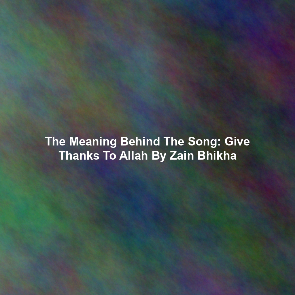The Meaning Behind The Song: Give Thanks To Allah By Zain Bhikha