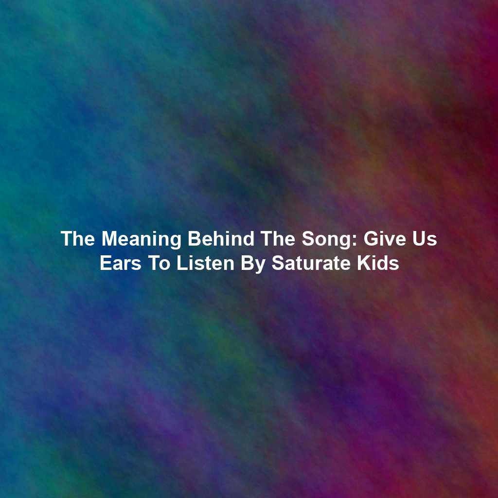 The Meaning Behind The Song: Give Us Ears To Listen By Saturate Kids
